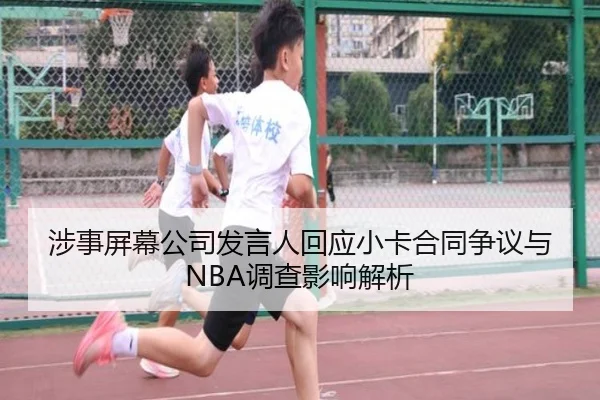 涉事屏幕公司发言人回应小卡合同争议与NBA调查影响解析