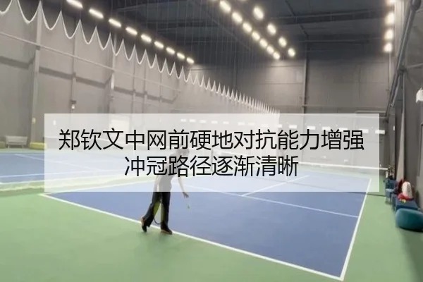 郑钦文中网前硬地对抗能力增强 冲冠路径逐渐清晰